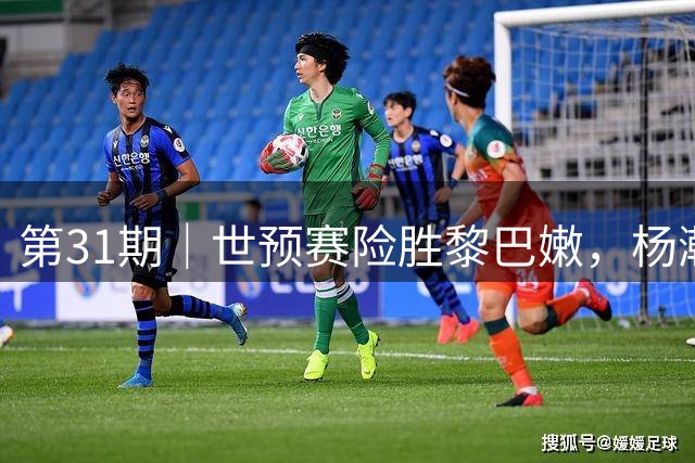 第31期｜世预赛险胜黎巴嫩，杨瀚森关键球绝杀